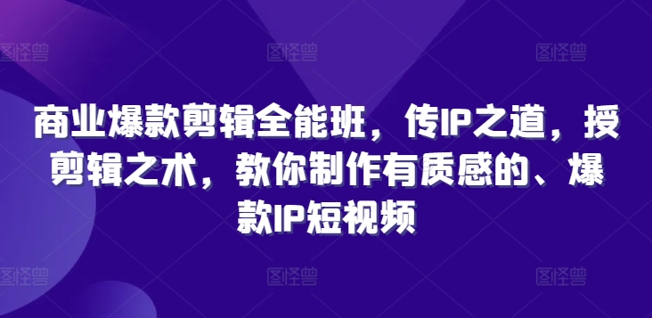 商业爆款剪辑全能班，传IP之道，授剪辑之术，教你制作有质感的、爆款IP短视频-优优云网创