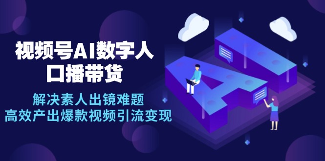 视频号数字人AI口播带货，解决素人出镜难题，高效产出爆款视频引流变现-优优云网创