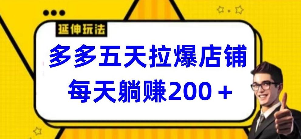 多多五天拉爆店铺，每天躺赚200+【揭秘】-优优云网创