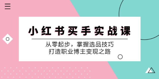 小红书买手实战课：从零起步，掌握选品技巧，打造职业博主变现之路-优优云网创