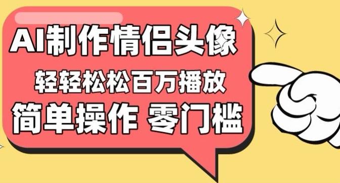 【零门槛高收益】情侣头像视频，播放量百万不是梦【揭秘】-优优云网创