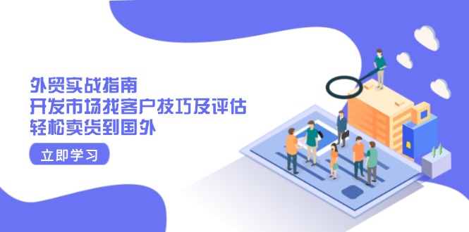 外贸实战指南：开发市场找客户技巧及评估，轻松卖货到国外-优优云网创