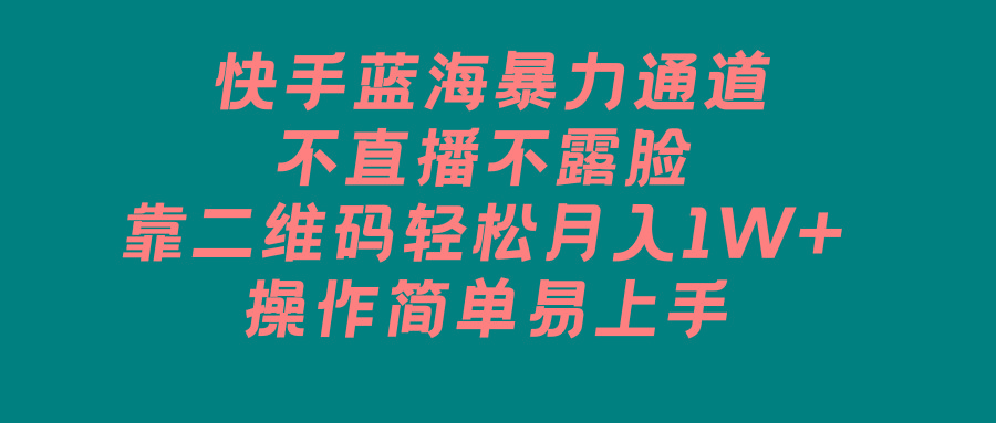 快手蓝海暴力通道，不直播不露脸，靠二维码轻松月入1W+，操作简单易上手-优优云网创