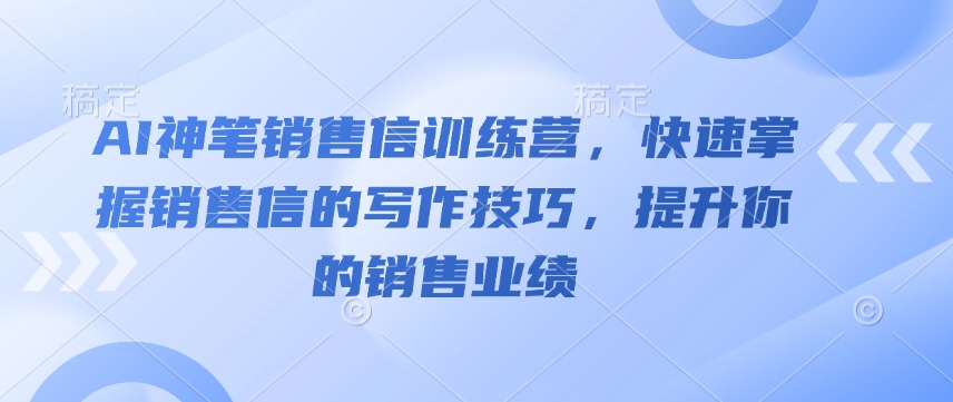 AI神笔销售信训练营，快速掌握销售信的写作技巧，提升你的销售业绩-优优云网创