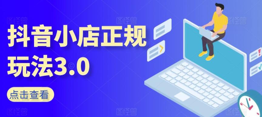 抖音小店正规玩法3.0，抖音入门基础知识、抖音运营技术、达人带货邀约、全域电商运营等-优优云网创