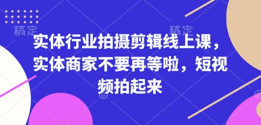 实体行业拍摄剪辑线上课，实体商家不要再等啦，短视频拍起来-优优云网创