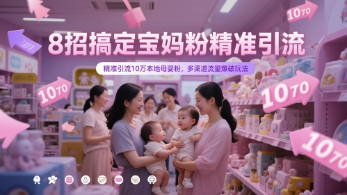 8招搞定宝妈粉精准引流，精准引流10万本地母婴粉，多渠道流量爆破玩法-优优云网创