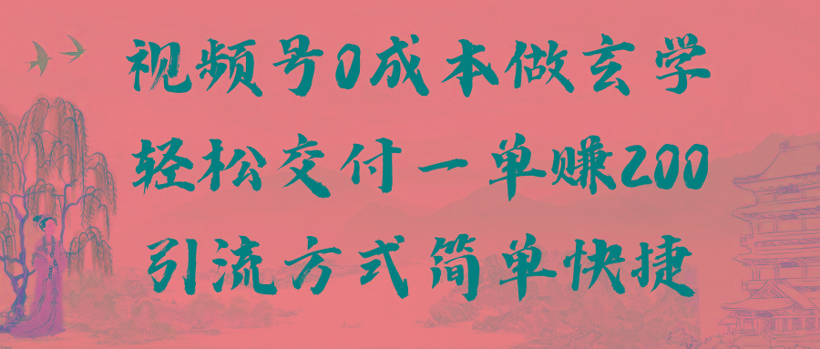 视频号0成本做玄学轻松交付一单赚200引流方式简单快捷(教程+软件)-优优云网创
