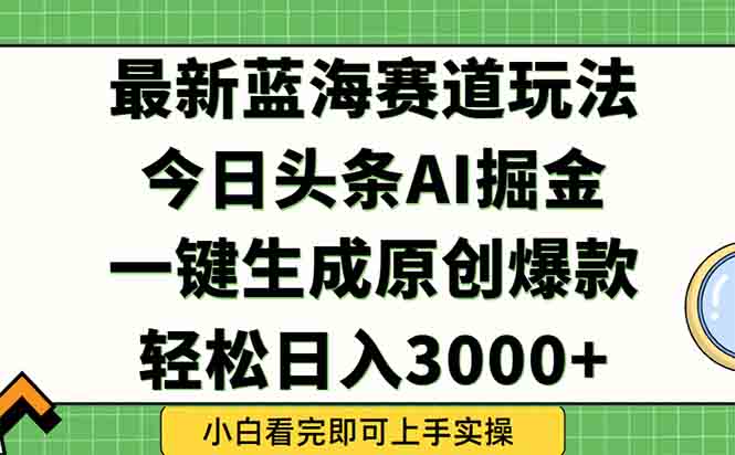 今日头条2025年最新蓝海玩法，一键生成爆款，轻松实现矩阵日入3000+-优优云网创