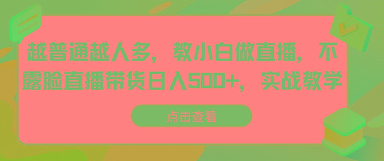 越普通越人多，教小白做直播，不露脸直播带货日入500+，实战教学-优优云网创