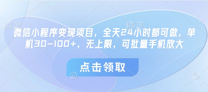 微信小程序变现项目，全天24小时都可做，单机30-100+，无上限，可批量手机放大-优优云网创