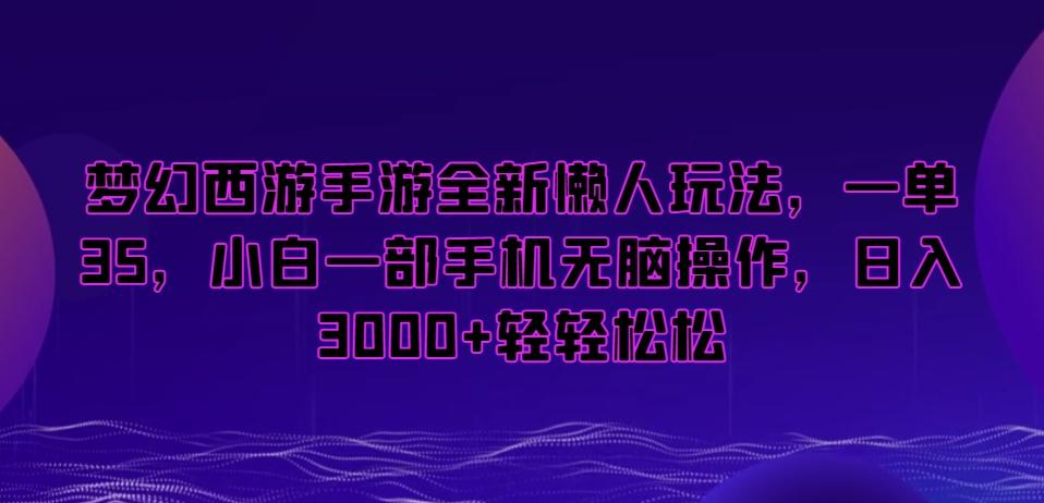 梦幻西游手游全新懒人玩法，一单35，小白一部手机无脑操作，日入3000+轻轻松松【揭秘】-优优云网创