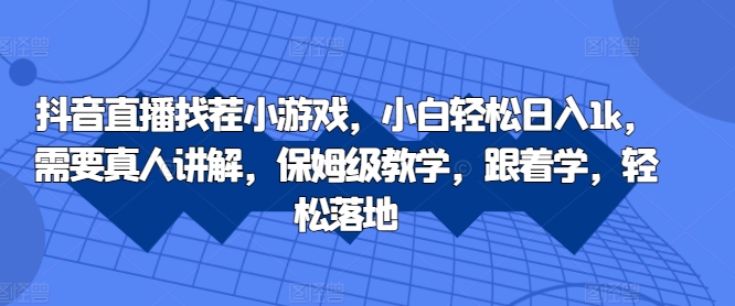 抖音直播找茬小游戏，小白轻松日入1k，需要真人讲解，保姆级教学，跟着学，轻松落地【揭秘】-优优云网创