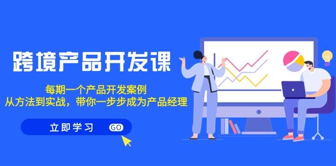 跨境产品-开发课，每期一个产品开发案例，从方法到实战，带你成为产品经理-优优云网创