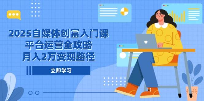 （14924期）2025自媒体创富入门课，平台运营全攻略，月入2万变现路径-优优云网创