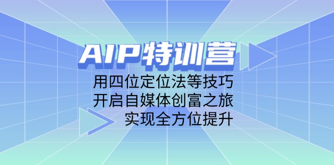 AIP特训营，用四位定位法等技巧，开启自媒体创富之旅，实现全方位提升-优优云网创