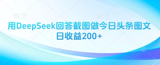 用DeepSeek回答截图做今日头条图文日收益200+-优优云网创