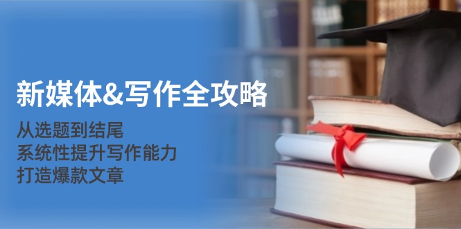 新媒体&写作全攻略：从选题到结尾，系统性提升写作能力，打造爆款文章-优优云网创