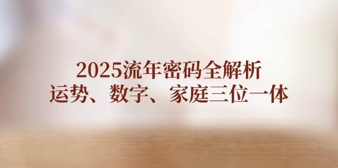 2025流年密码全解析，运势、数字、家庭三位一体-优优云网创