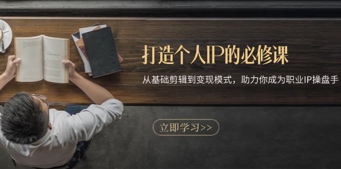 打造个人IP的必修课：从基础剪辑到变现模式，助力你成为职业IP操盘手-优优云网创
