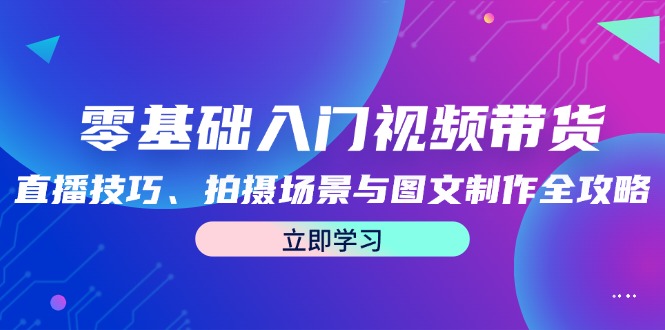 零基础入门视频带货：直播技巧、拍摄场景与图文制作全攻略-优优云网创