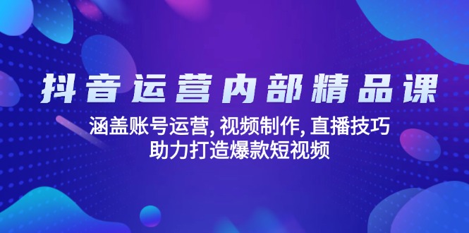 抖音运营内部精品课：涵盖账号运营, 视频制作, 直播技巧, 助力打造爆款…-优优云网创