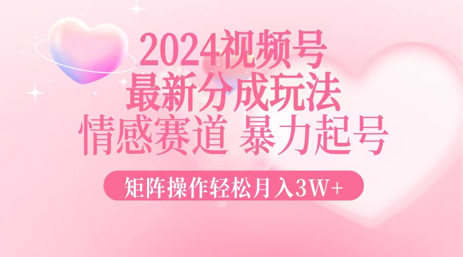 2024最新视频号分成玩法，情感赛道，暴力起号，矩阵操作轻松月入3W+-优优云网创