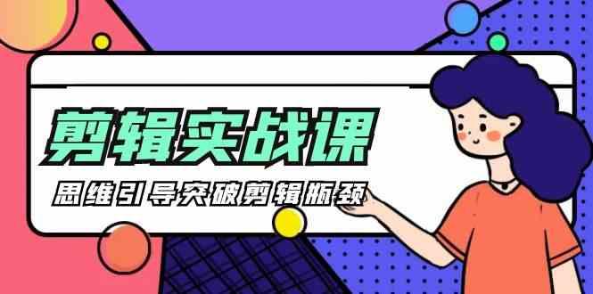 剪辑实操课-思维引导突破剪辑瓶颈(29节视频课)-优优云网创