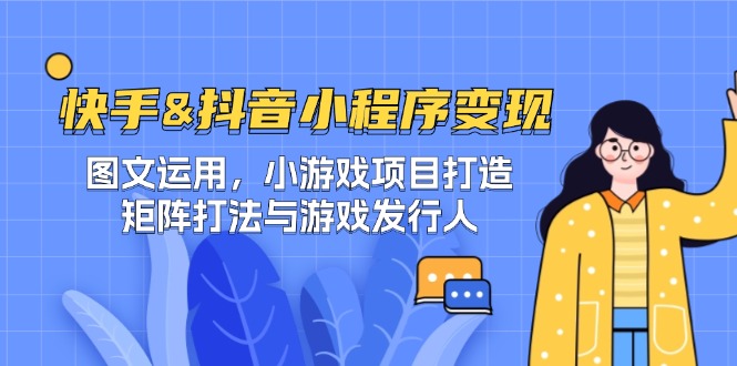 快手&抖音-小程序变现 图文运用/小游戏项目打造/矩阵打法与游戏发行人-优优云网创