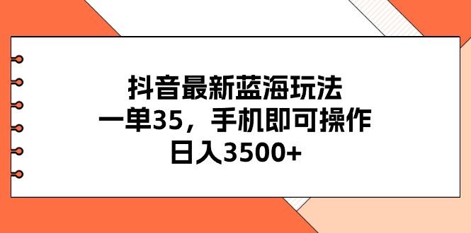 抖音最新蓝海玩法，一单35，手机即可操作，日入3500+，不了解一下真是…-优优云网创