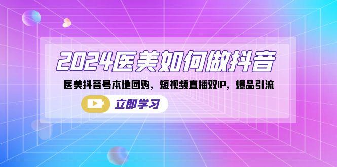 2024医美如何做抖音，医美抖音号本地团购，短视频直播双IP，爆品引流-优优云网创