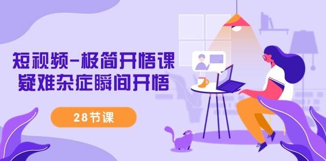 短视频-极简开悟课，疑难杂症瞬间开悟(28节课)-优优云网创