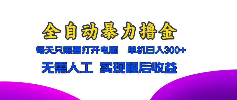 全自动暴力撸金，只需要打开电脑，单机日入300+无需人工，实现睡后收益-优优云网创
