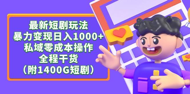 (9420期)最新短剧玩法，暴力变现日入1000+私域零成本操作，全程干货(附1400G短剧)-优优云网创