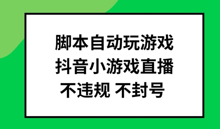 脚本自动玩游戏，抖音小游戏直播，不违规不封号可批量做【揭秘】-优优云网创