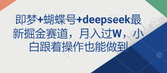 即梦+蝴蝶号+deepseek最新掘金赛道，月入过W，小白跟着操作也能做到-优优云网创