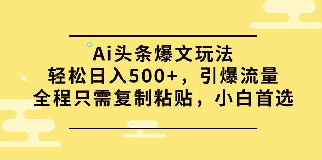 (9853期)Ai头条爆文玩法，轻松日入500+，引爆流量全程只需复制粘贴，小白首选-优优云网创