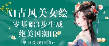 AI古风美女绘：零基础3步生成绝美国潮IP，单日变现1k+-优优云网创