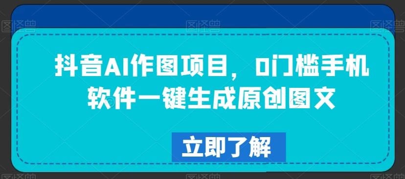 抖音AI作图项目，0门槛手机软件一键生成原创图文【揭秘】-优优云网创