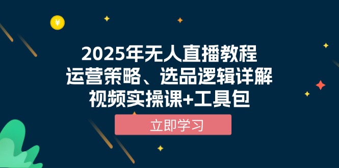 2025年无人直播教程，运营策略、选品逻辑详解，视频实操课+工具包-优优云网创