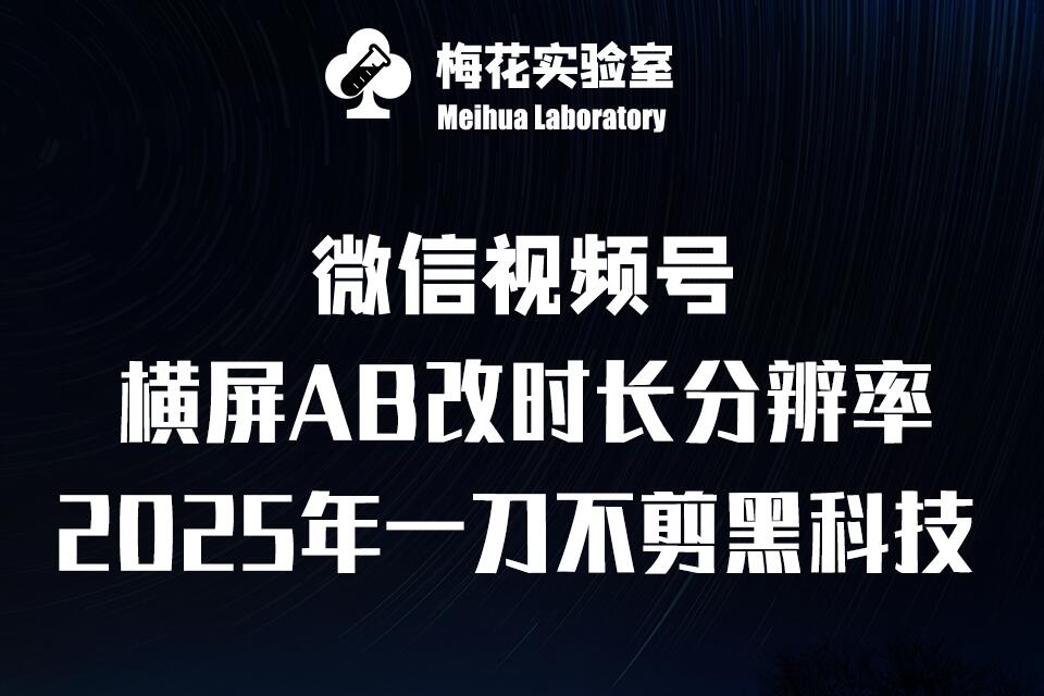 梅花实验室2025视频号最新一刀不剪黑科技，宽屏AB画中画+随机时长+帧率融合玩法-优优云网创