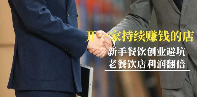 教你开一家-持续赚钱店，小白餐饮创业避坑，老餐饮店利润翻倍-99节无水印-优优云网创