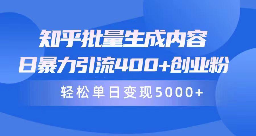 (9980期)知乎批量生成内容，日暴力引流400+创业粉，轻松单日变现5000+-优优云网创