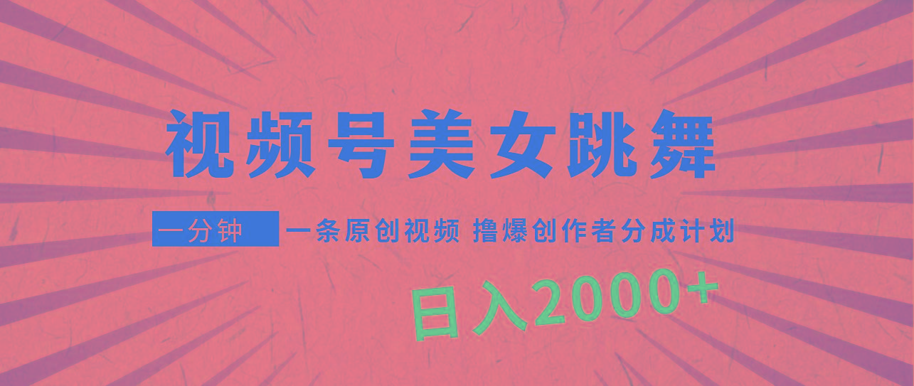 (9272期)视频号，美女跳舞，一分钟一条原创视频，撸爆创作者分成计划，日入2000+-优优云网创
