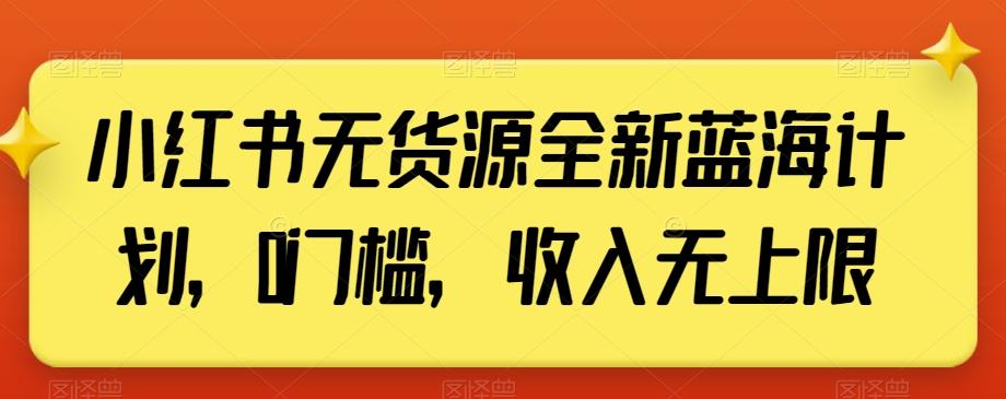 小红书无货源全新蓝海计划，0门槛，收入无上限【揭秘】-优优云网创