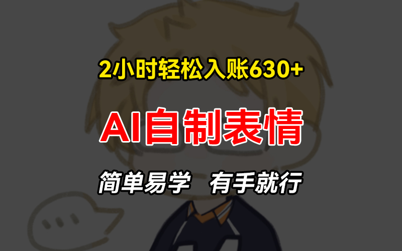 2小时轻松入账630+赚钱项目，手把手教你做AI自制表情，简单易学有手就行-优优云网创