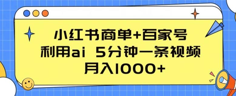 小红书商单+百家号，利用ai 5分钟一条视频，月入1000+【揭秘】-优优云网创