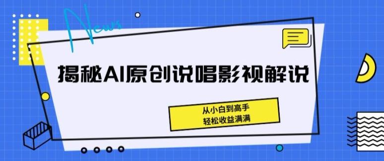 揭秘AI原创说唱影视解说，从小白到高手，轻松收益满满【揭秘】-优优云网创