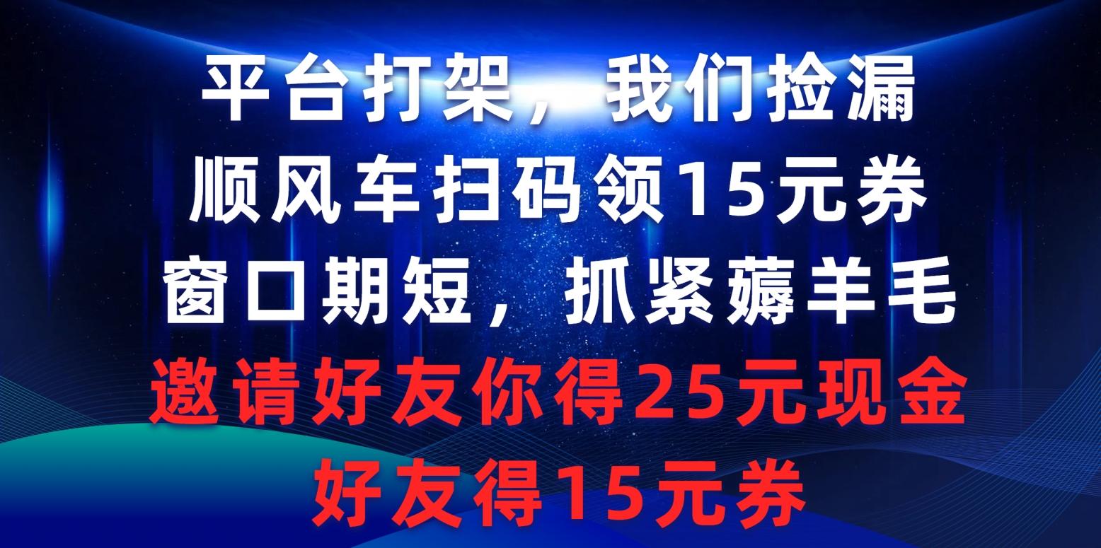 (9316期)平台打架我们捡漏，顺风车扫码领15元券，窗口期短抓紧薅羊毛，邀请好友…-优优云网创