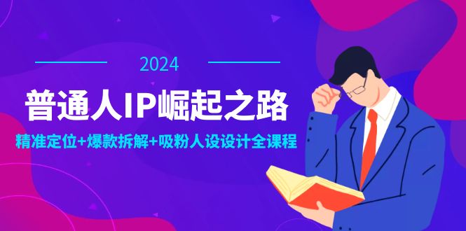 普通人IP崛起之路：打造个人品牌，精准定位+爆款拆解+吸粉人设设计全课程-优优云网创